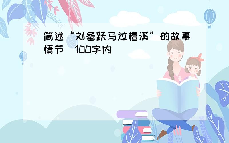 简述“刘备跃马过檀溪”的故事情节（100字内）