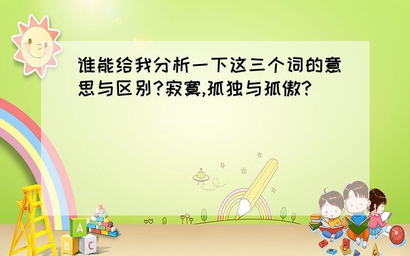 谁能给我分析一下这三个词的意思与区别?寂寞,孤独与孤傲?