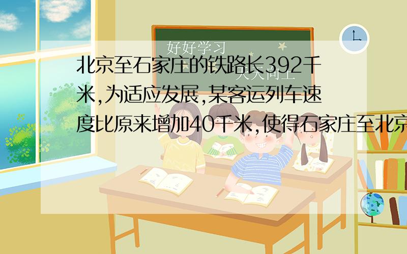 北京至石家庄的铁路长392千米,为适应发展,某客运列车速度比原来增加40千米,使得石家庄至北京的行车时间缩短了1小时,如果设该列车提速前的速度为x千米,那么为求x所列的方程为