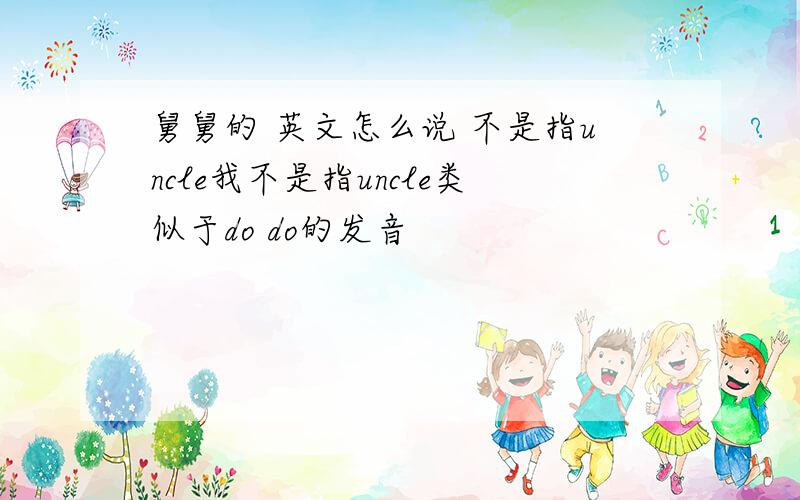 舅舅的 英文怎么说 不是指uncle我不是指uncle类似于do do的发音