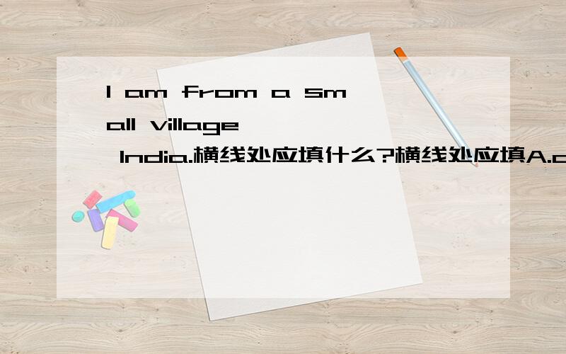 I am from a small village —— India.横线处应填什么?横线处应填A.of B.in C.at