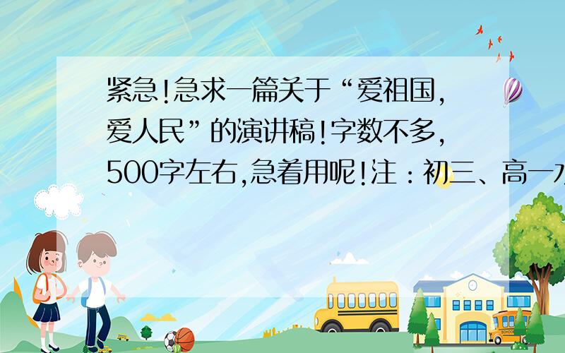 紧急!急求一篇关于“爱祖国,爱人民”的演讲稿!字数不多,500字左右,急着用呢!注：初三、高一水平的…