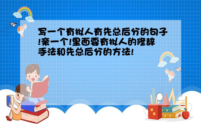 写一个有拟人有先总后分的句子!亲一个!里面要有拟人的修辞手法和先总后分的方法!