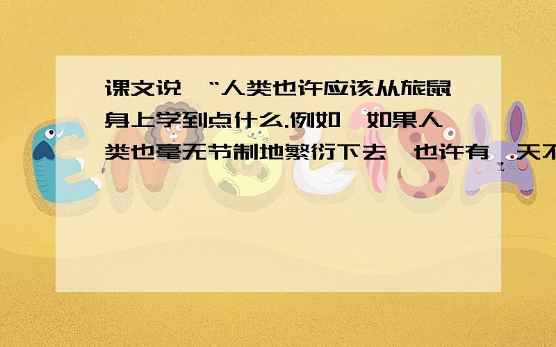 课文说,“人类也许应该从旅鼠身上学到点什么.例如,如果人类也毫无节制地繁衍下去,也许有一天不得不走旅