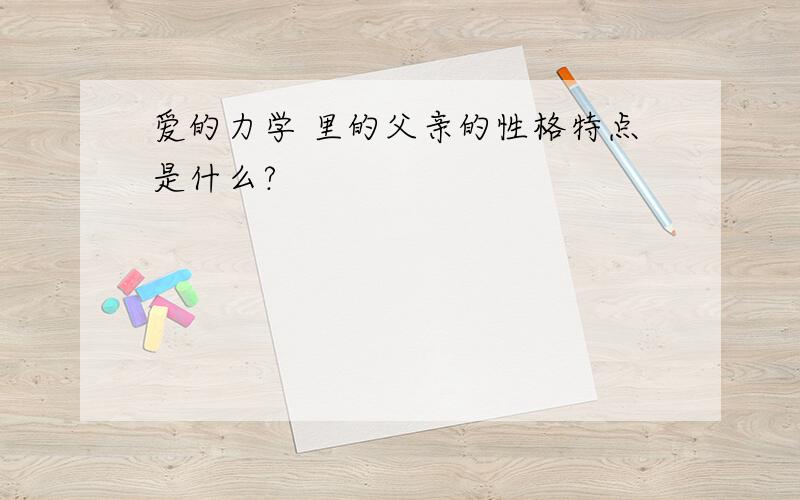 爱的力学 里的父亲的性格特点是什么?