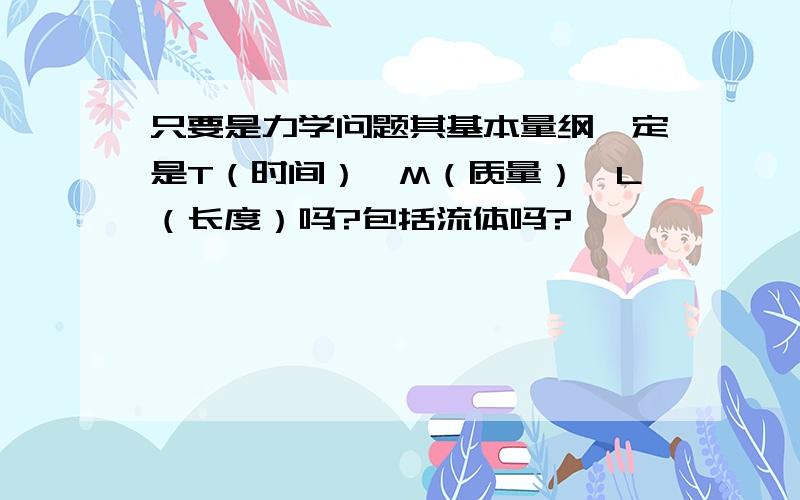 只要是力学问题其基本量纲一定是T（时间）,M（质量）,L（长度）吗?包括流体吗?