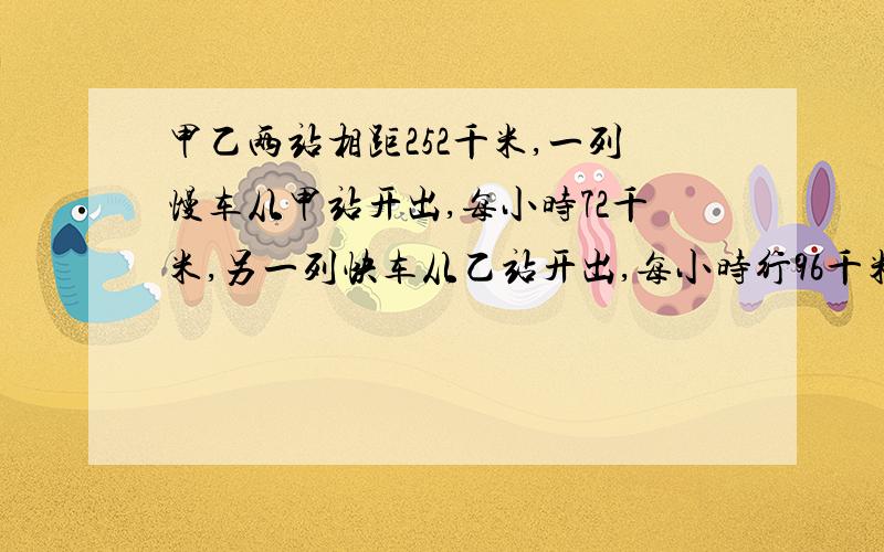 甲乙两站相距252千米,一列慢车从甲站开出,每小时72千米,另一列快车从乙站开出,每小时行96千米.两列火车同时开出,同向而行（快车在后）,几小时后快车能追上慢车?