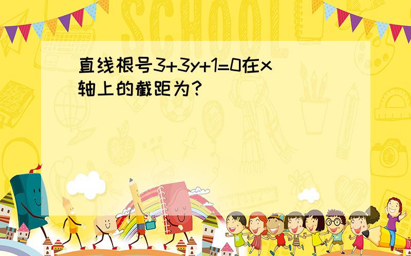 直线根号3+3y+1=0在x轴上的截距为?