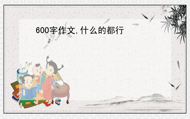 600字作文,什么的都行