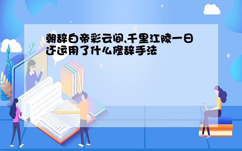 朝辞白帝彩云间,千里江陵一日还运用了什么修辞手法