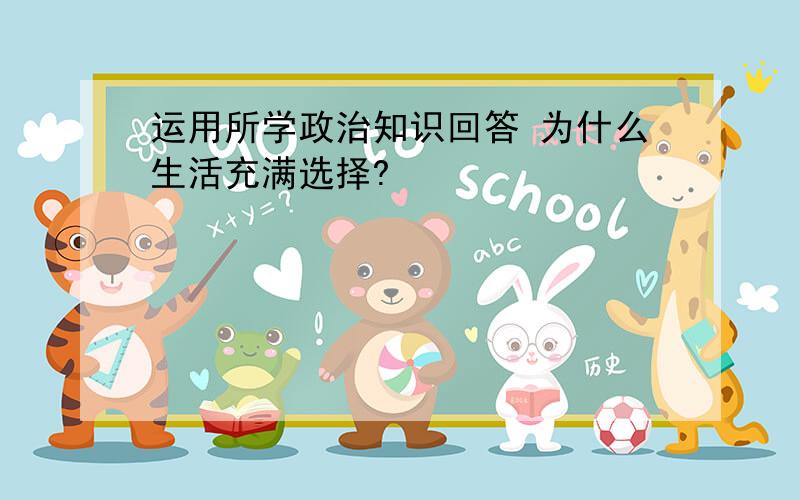 运用所学政治知识回答 为什么生活充满选择?