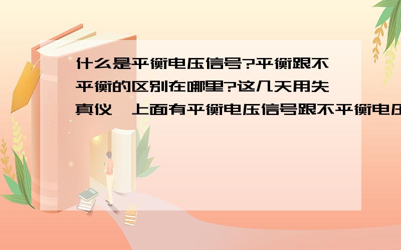 什么是平衡电压信号?平衡跟不平衡的区别在哪里?这几天用失真仪,上面有平衡电压信号跟不平衡电压信号两种测法,都不知道什么是平衡不平衡,更不知道怎样测量了公司里的失真仪，说明书