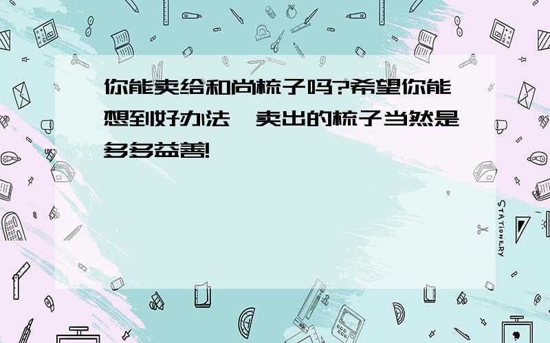 你能卖给和尚梳子吗?希望你能想到好办法,卖出的梳子当然是多多益善!