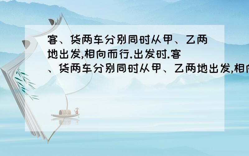 客、货两车分别同时从甲、乙两地出发,相向而行.出发时.客、货两车分别同时从甲、乙两地出发,相向而行.出发时,客车、货车的速度比是6：5；相遇后,客车的速度减少20%,货车的速度增加20%.