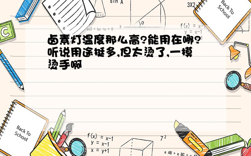 卤素灯温度那么高?能用在哪?听说用途挺多,但太烫了,一摸烫手啊