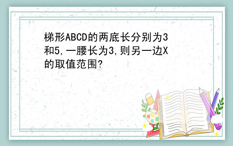 梯形ABCD的两底长分别为3和5,一腰长为3,则另一边X的取值范围?