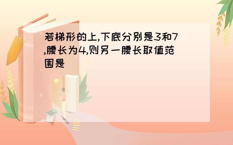 若梯形的上,下底分别是3和7,腰长为4,则另一腰长取值范围是