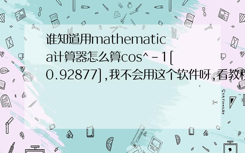 谁知道用mathematica计算器怎么算cos^-1[0.92877],我不会用这个软件呀,看教程又看不懂,