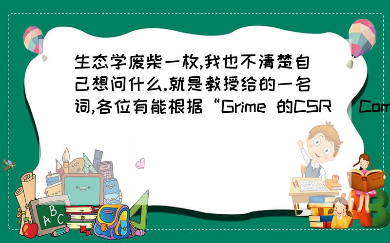 生态学废柴一枚,我也不清楚自己想问什么.就是教授给的一名词,各位有能根据“Grime 的CSR (Competitor,Stress and Ruderal,荒野的)三角形理论如何划分植物的生活史?”说点什么的吗?解释越细越好.