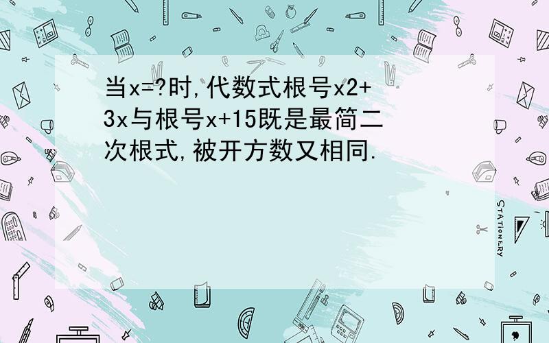 当x=?时,代数式根号x2+3x与根号x+15既是最简二次根式,被开方数又相同.