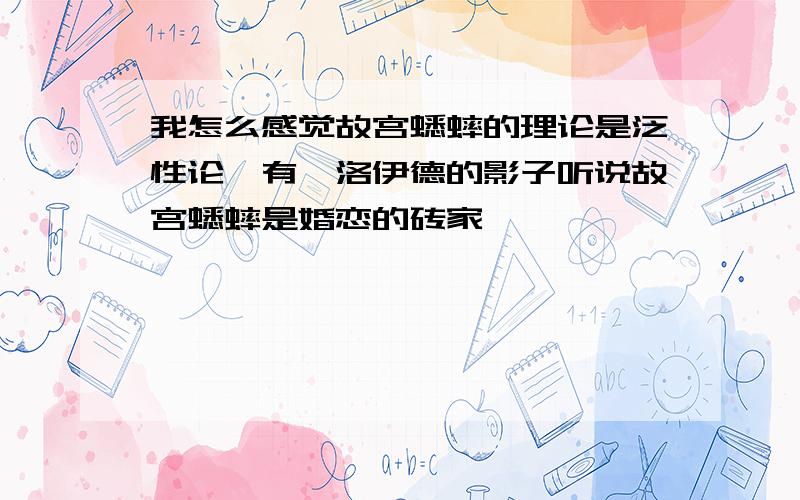 我怎么感觉故宫蟋蟀的理论是泛性论,有弗洛伊德的影子听说故宫蟋蟀是婚恋的砖家