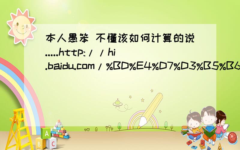 本人愚笨 不懂该如何计算的说.....http://hi.baidu.com/%BD%E4%D7%D3%B5%B6/album/item/d6907f21c875c6609822ed88.html#IMG=cf268a193fd1ae2b8618bf8e