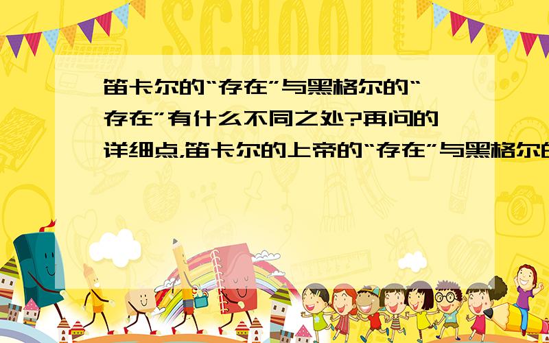 笛卡尔的“存在”与黑格尔的“存在”有什么不同之处?再问的详细点，笛卡尔的上帝的“存在”与黑格尔的上帝的“存在”有什么不同，就是问“存在”的“规定”有什么不一样。 为什么