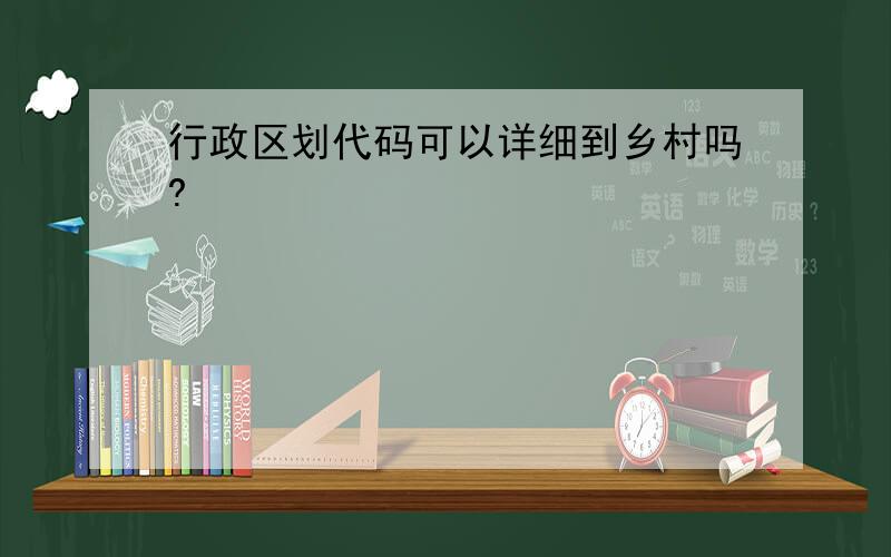 行政区划代码可以详细到乡村吗?