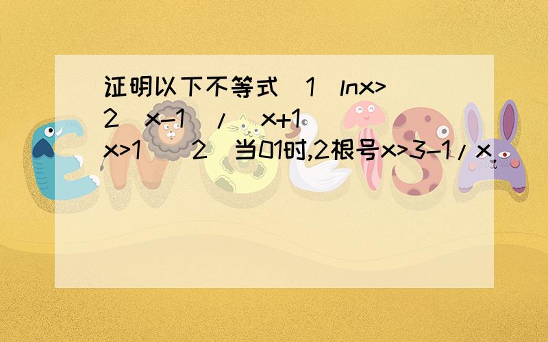 证明以下不等式(1)lnx>2(x-1)/(x+1) (x>1)(2)当01时,2根号x>3-1/x