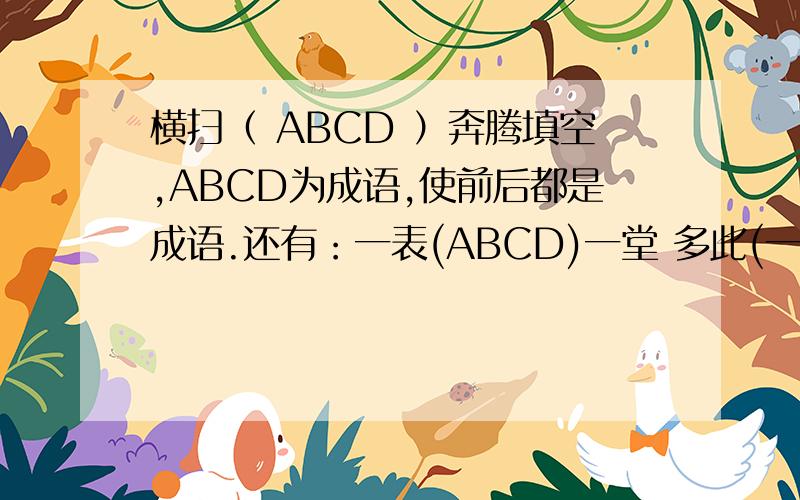 横扫（ ABCD ）奔腾填空,ABCD为成语,使前后都是成语.还有：一表(ABCD)一堂 多此(一举AB)成家