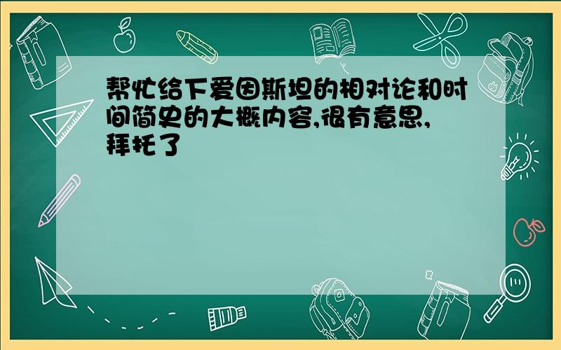 帮忙给下爱因斯坦的相对论和时间简史的大概内容,很有意思,拜托了