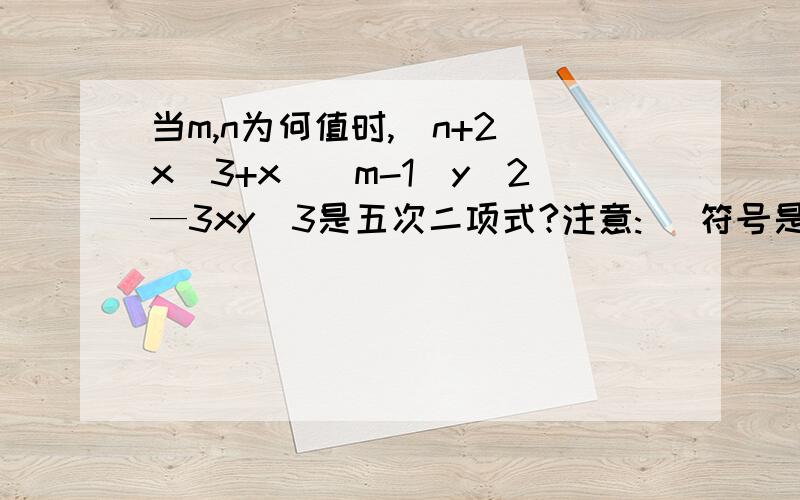 当m,n为何值时,(n+2)x^3+x^(m-1)y^2—3xy^3是五次二项式?注意:^ 符号是指它后面跟的是前一个数的次幂.