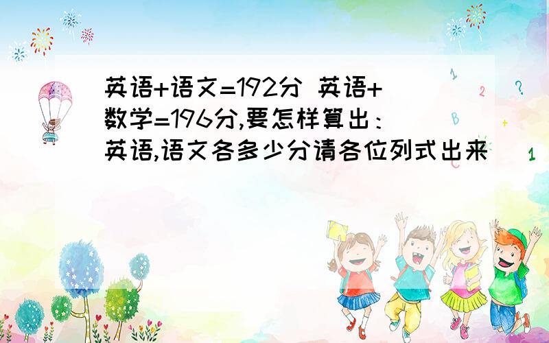 英语+语文=192分 英语+数学=196分,要怎样算出：英语,语文各多少分请各位列式出来