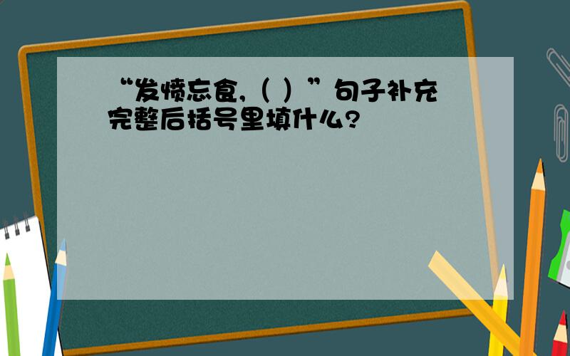 “发愤忘食,（ ）”句子补充完整后括号里填什么?