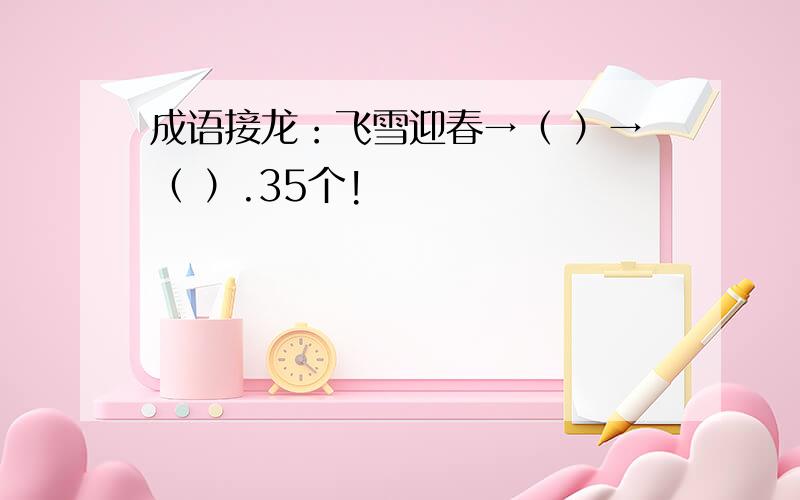 成语接龙：飞雪迎春→（ ）→（ ）.35个!