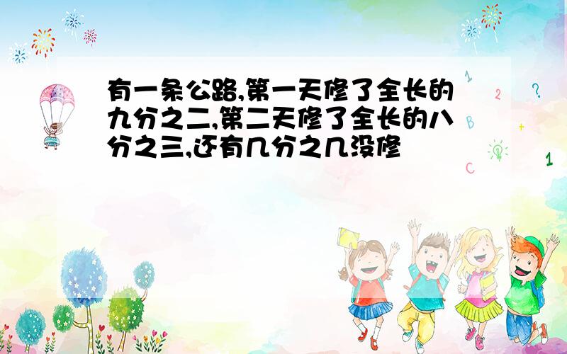 有一条公路,第一天修了全长的九分之二,第二天修了全长的八分之三,还有几分之几没修