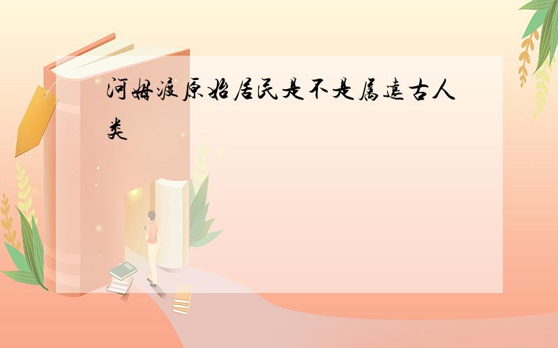 河姆渡原始居民是不是属远古人类