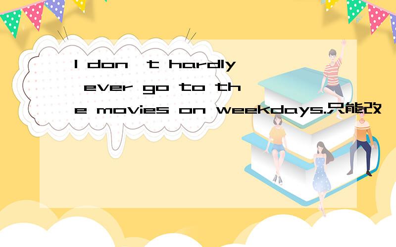 I don't hardly ever go to the movies on weekdays.只能改一处,并请说明原因,