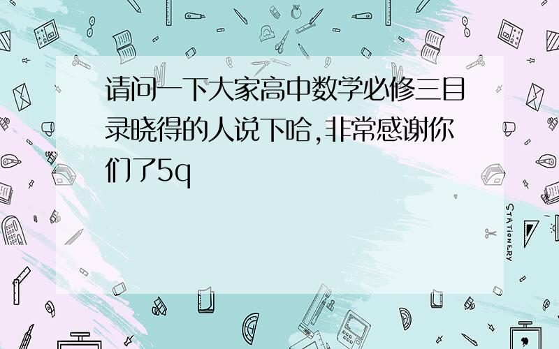 请问一下大家高中数学必修三目录晓得的人说下哈,非常感谢你们了5q