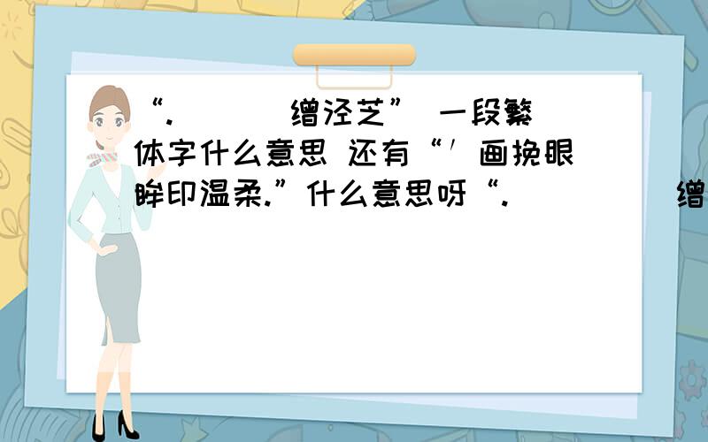 “. 驓経悳缯泾芝” 一段繁体字什么意思 还有“′画挽眼眸印温柔.”什么意思呀“. 驓 経 悳 缯 泾 芝”  一段繁体字什么意思 还有“′画挽眼眸印温柔.”什么意思呀  在求一个和画挽眼眸