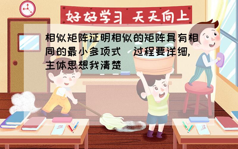 相似矩阵证明相似的矩阵具有相同的最小多项式（过程要详细,主体思想我清楚）