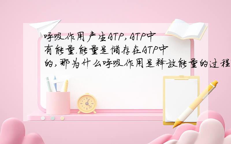 呼吸作用产生ATP,ATP中有能量.能量是储存在ATP中的,那为什么呼吸作用是释放能量的过程?