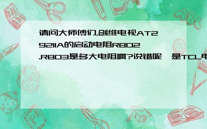 请问大师傅们.创维电视AT29211A的启动电阻R802.R803是多大电阻啊?说错呢,是TCL电视的