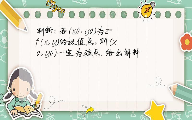 判断：若（x0,y0)为z=f(x,y)的极值点,则（x0,y0)一定为驻点. 给出解释