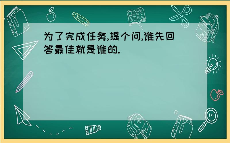 为了完成任务,提个问,谁先回答最佳就是谁的.