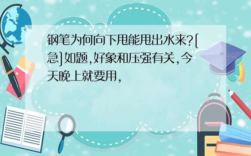 钢笔为何向下甩能甩出水来?[急]如题,好象和压强有关,今天晚上就要用,