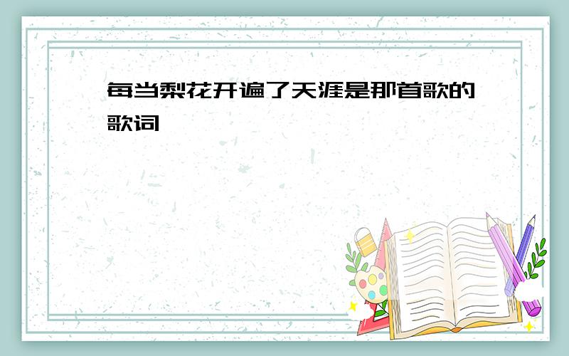 每当梨花开遍了天涯是那首歌的歌词