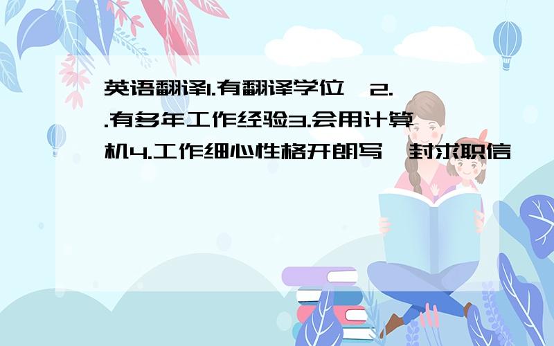 英语翻译1.有翻译学位,2..有多年工作经验3.会用计算机4.工作细心性格开朗写一封求职信