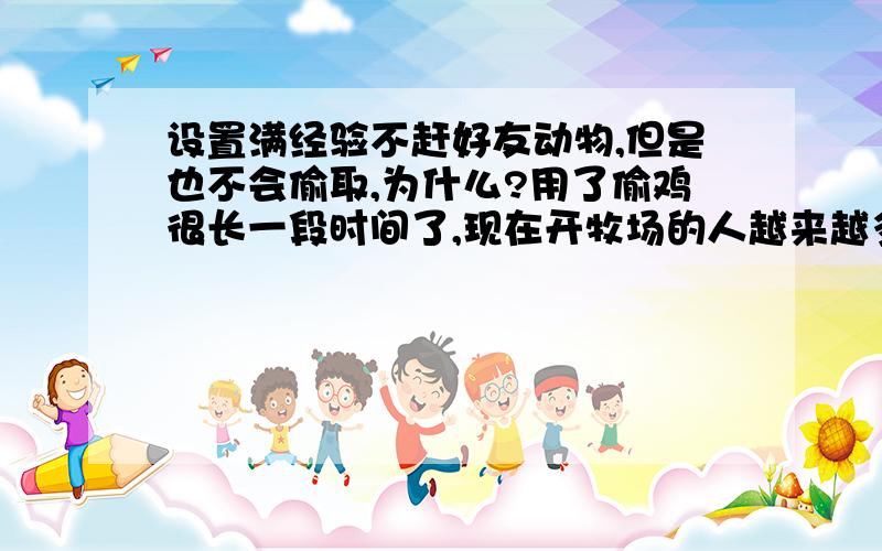 设置满经验不赶好友动物,但是也不会偷取,为什么?用了偷鸡很长一段时间了,现在开牧场的人越来越多了,经验没有一下就满了,满了我就不想去赶好友的动物去生产了,毕竟这样不大好,但是我