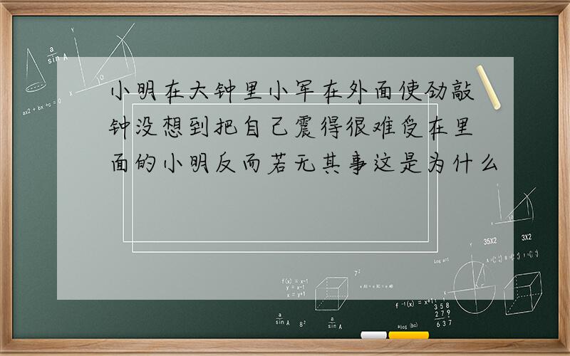 小明在大钟里小军在外面使劲敲钟没想到把自己震得很难受在里面的小明反而若无其事这是为什么